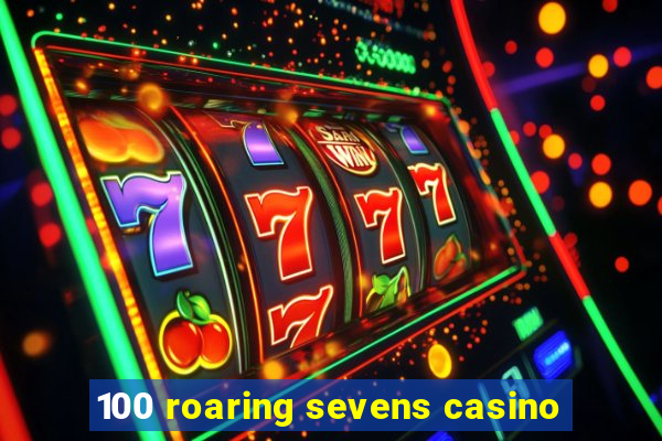 100 roaring sevens casino