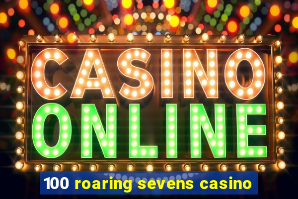 100 roaring sevens casino