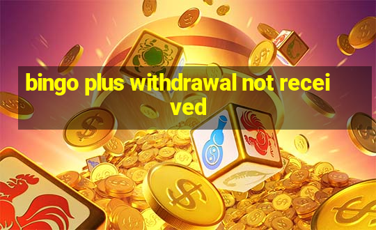 bingo plus withdrawal not received