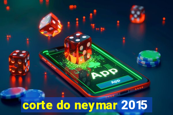 corte do neymar 2015