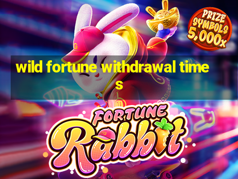 wild fortune withdrawal times