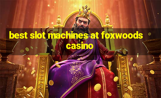 best slot machines at foxwoods casino