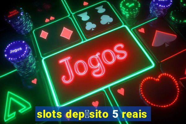 slots dep贸sito 5 reais