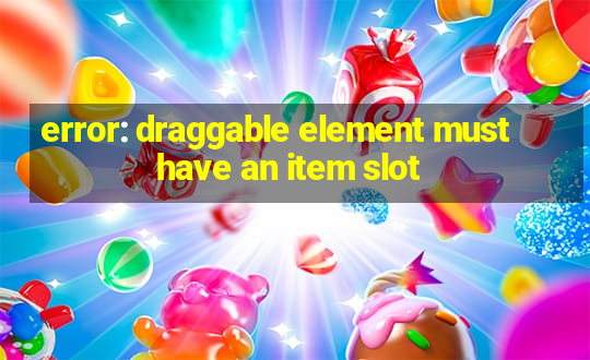 error: draggable element must have an item slot