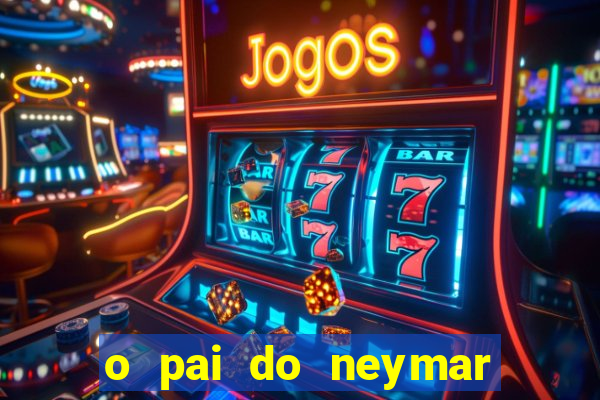 o pai do neymar era jogador de futebol