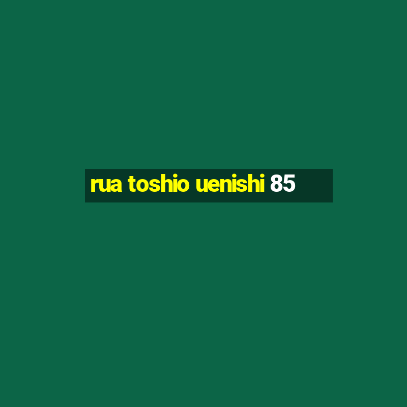 rua toshio uenishi 85