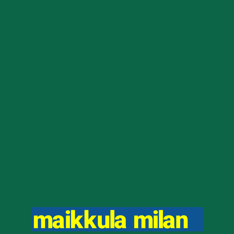 maikkula milan