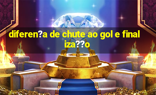 diferen?a de chute ao gol e finaliza??o