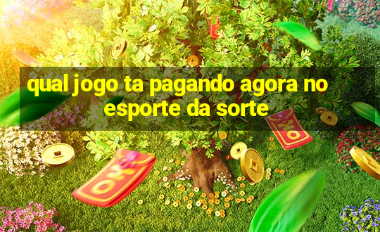 qual jogo ta pagando agora no esporte da sorte