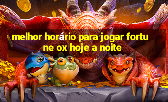 melhor horário para jogar fortune ox hoje a noite