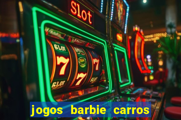 jogos barbie carros suas amigas