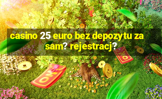 casino 25 euro bez depozytu za sam? rejestracj?