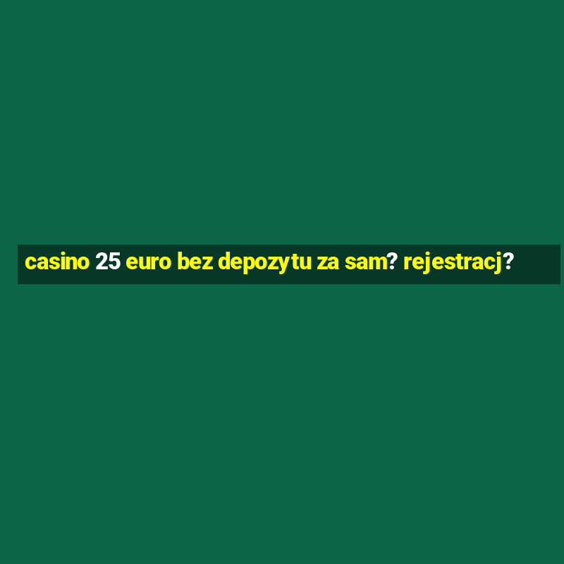 casino 25 euro bez depozytu za sam? rejestracj?