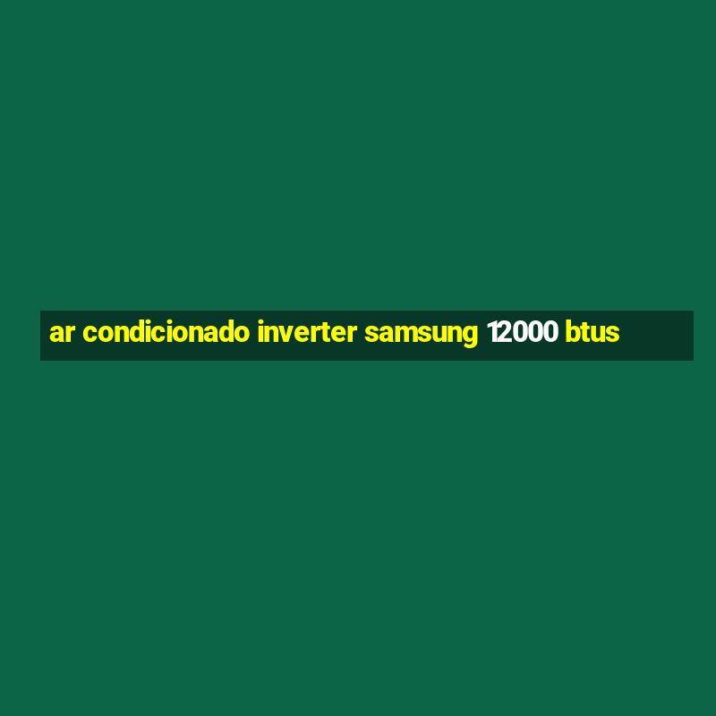 ar condicionado inverter samsung 12000 btus