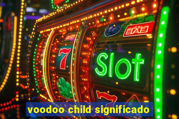 voodoo child significado