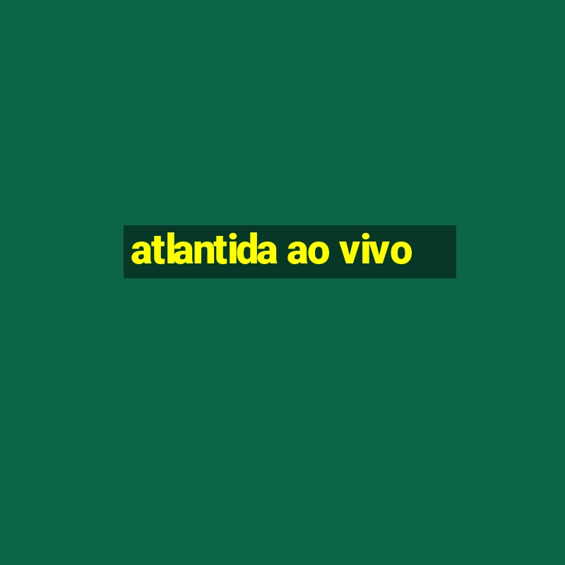 atlantida ao vivo