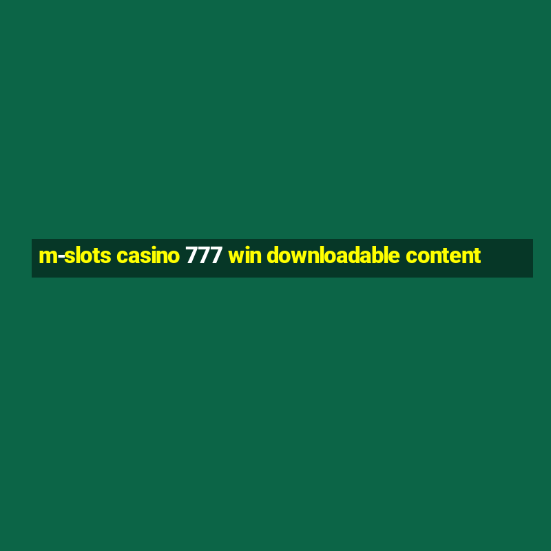 m-slots casino 777 win downloadable content