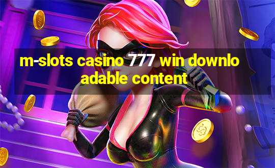 m-slots casino 777 win downloadable content