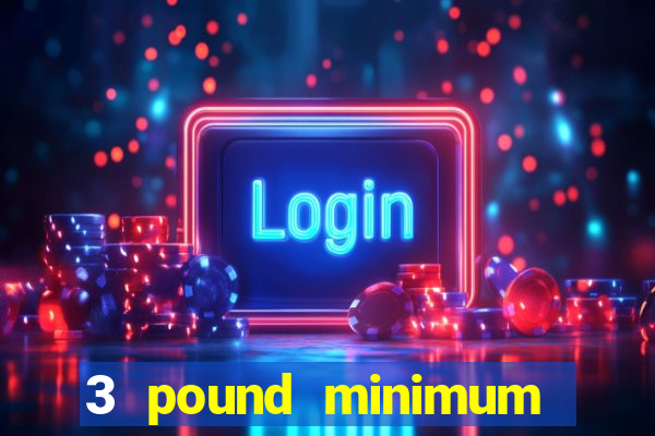 3 pound minimum deposit casino