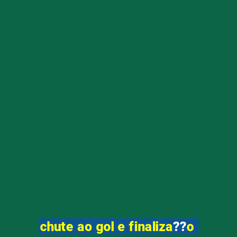 chute ao gol e finaliza??o