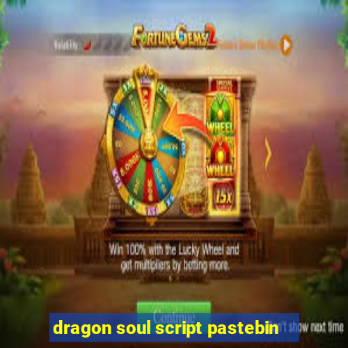 dragon soul script pastebin