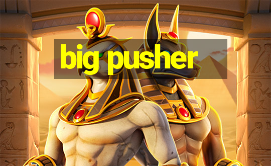 big pusher