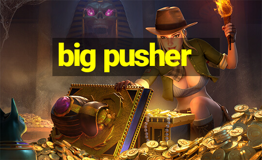 big pusher