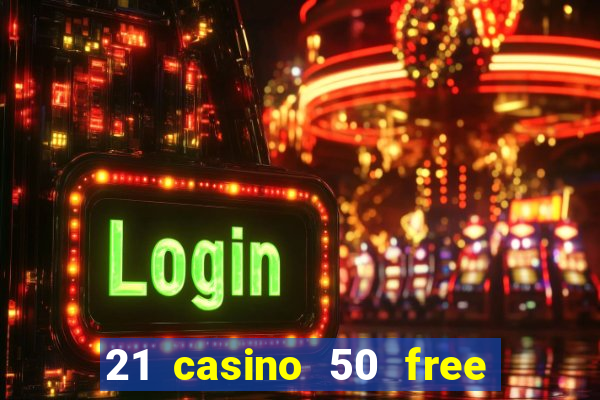 21 casino 50 free spins no deposit