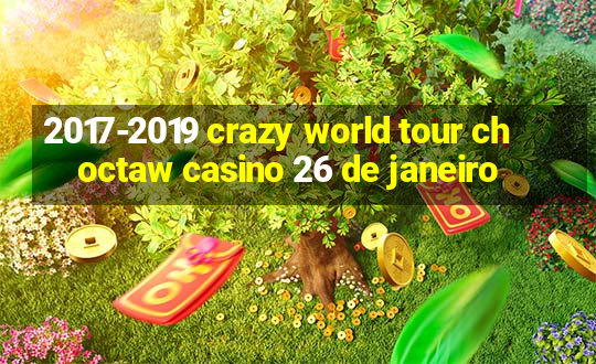 2017-2019 crazy world tour choctaw casino 26 de janeiro