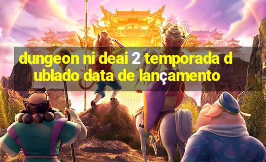 dungeon ni deai 2 temporada dublado data de lançamento