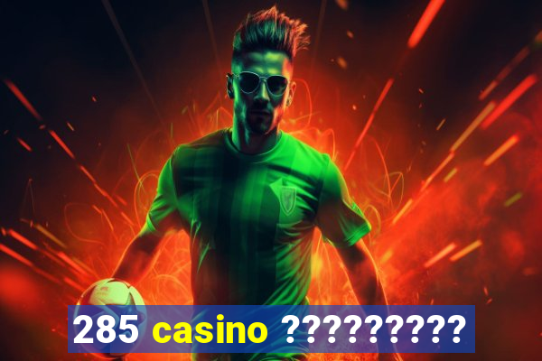 285 casino ?????????