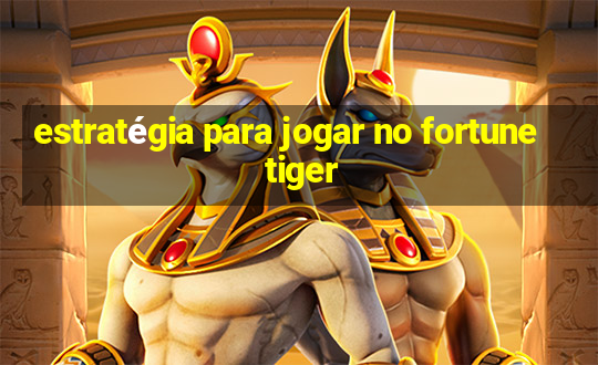 estratégia para jogar no fortune tiger