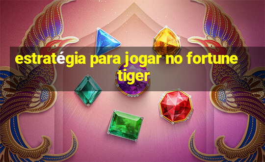 estratégia para jogar no fortune tiger