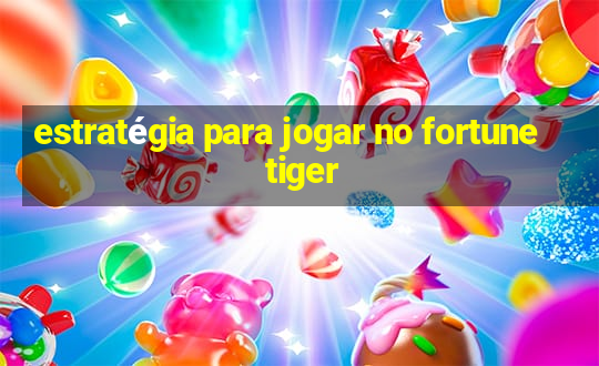 estratégia para jogar no fortune tiger