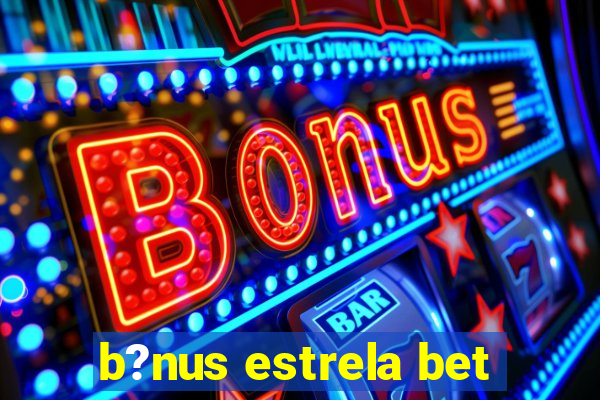 b?nus estrela bet