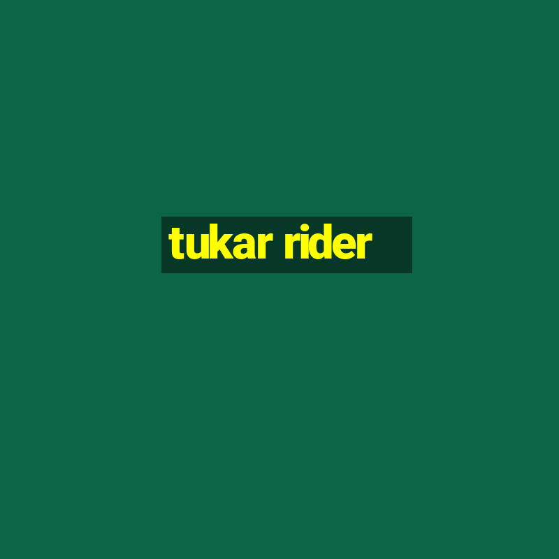 tukar rider