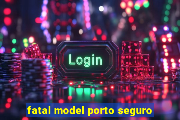 fatal model porto seguro