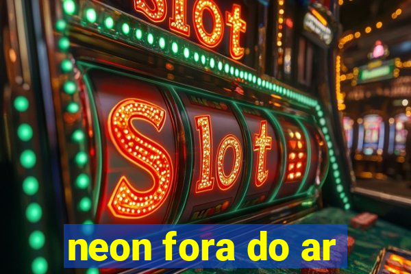 neon fora do ar