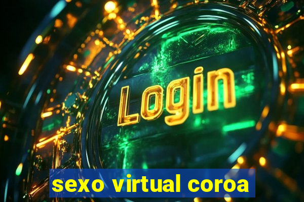 sexo virtual coroa