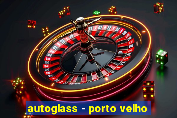 autoglass - porto velho