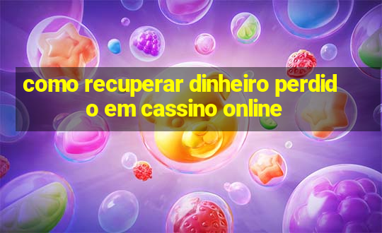 como recuperar dinheiro perdido em cassino online