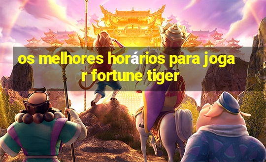 os melhores horários para jogar fortune tiger