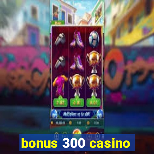 bonus 300 casino