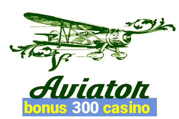 bonus 300 casino