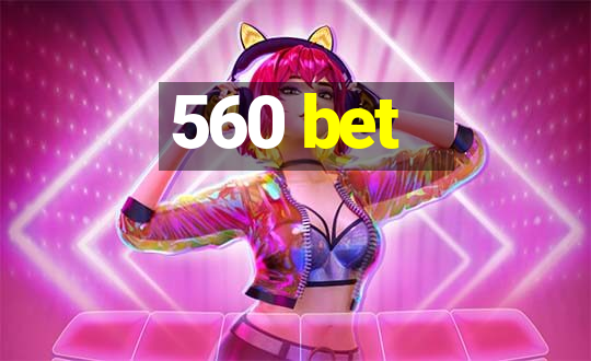 560 bet