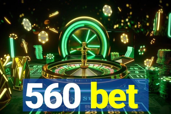 560 bet