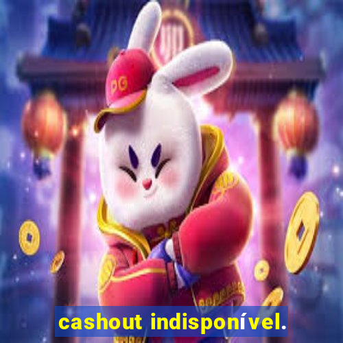 cashout indisponível.