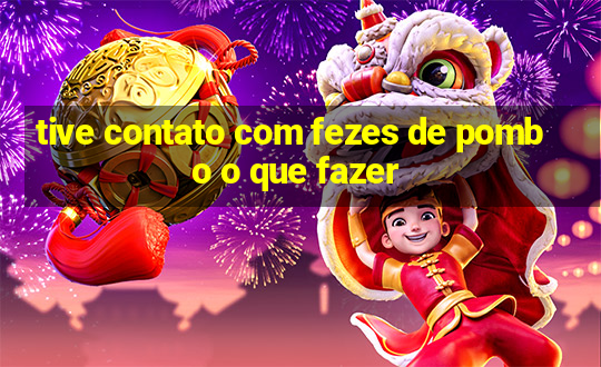 tive contato com fezes de pombo o que fazer