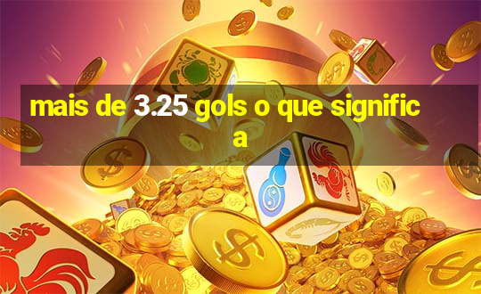 mais de 3.25 gols o que significa