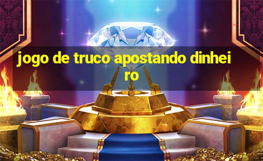 jogo de truco apostando dinheiro